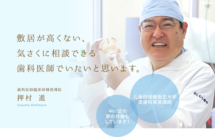 敷居が高くない、気さくに相談できる歯科医師でいたいと思います。歯科医師臨床研修指導医 押村 進