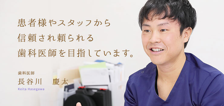 患者様やスタッフから信頼され頼られる歯科医師を目指しています